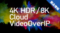 4K HDR / 8K / Cloud / VideoOverIP システムラインアップ