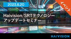 「Haivision/SRT テクノロジー アップデート」セミナー