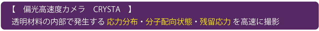 【偏光高速カメラCRYSTA】透明材料の内部で発生する応力分布・分子配向状態・残留応力を高速に撮影