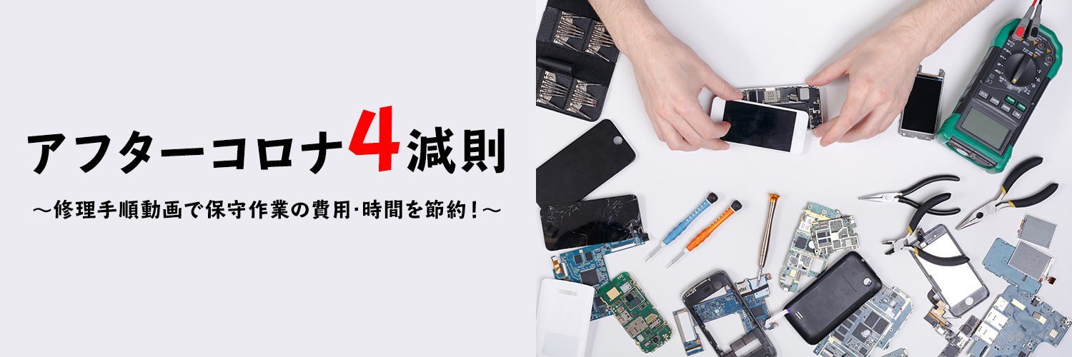 アフターコロナ4減則 ~修理手順動画で保守作業の費用・時間を節約!~